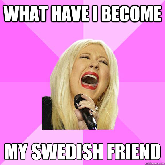 what-have-i-become-my-swedish-friend-wrong-lyrics-christina-quickmeme