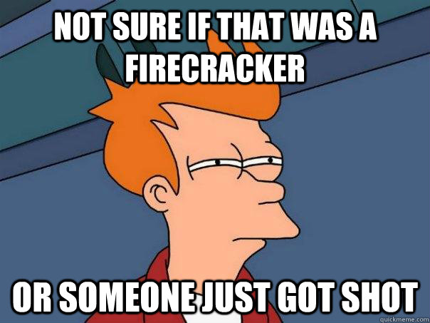 not sure if that was a firecracker Or someone just got shot - not sure if that was a firecracker Or someone just got shot  Futurama Fry