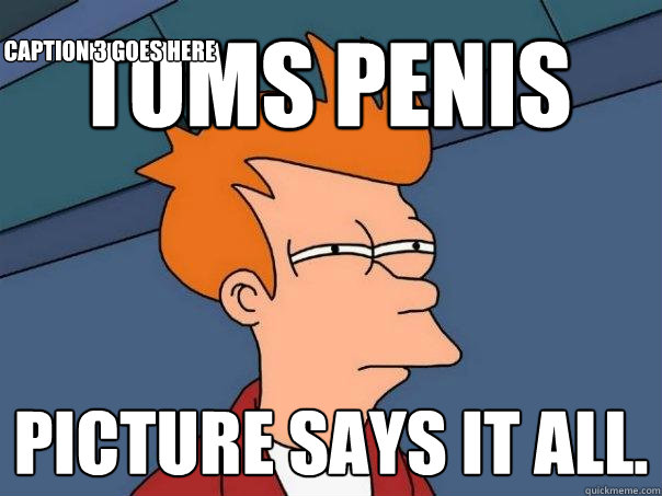 Toms penis Picture says it all. Caption 3 goes here  Futurama Fry