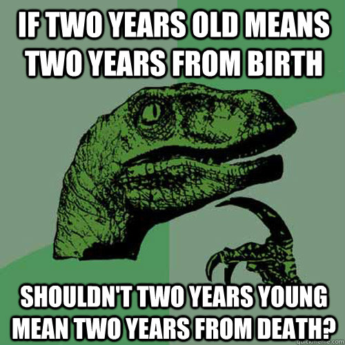 If two years old means two years from birth Shouldn't two years young mean two years from death?  Philosoraptor