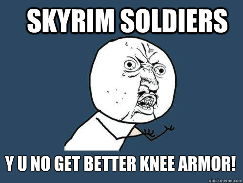 Skyrim soldiers y u no get better knee armor!  Y U No