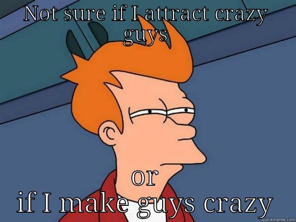 NOT SURE IF I ATTRACT CRAZY GUYS OR IF I MAKE GUYS CRAZY Futurama Fry