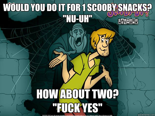 Would you do it for 1 scooby snacks? 
