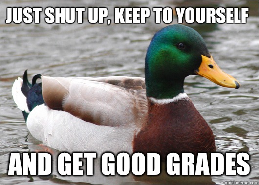 Just shut up, keep to yourself And get good grades - Just shut up, keep to yourself And get good grades  Actual Advice Mallard