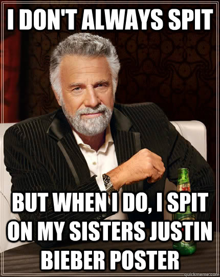 I don't always spit  but when I do, I spit on my sisters Justin Bieber poster  The Most Interesting Man In The World