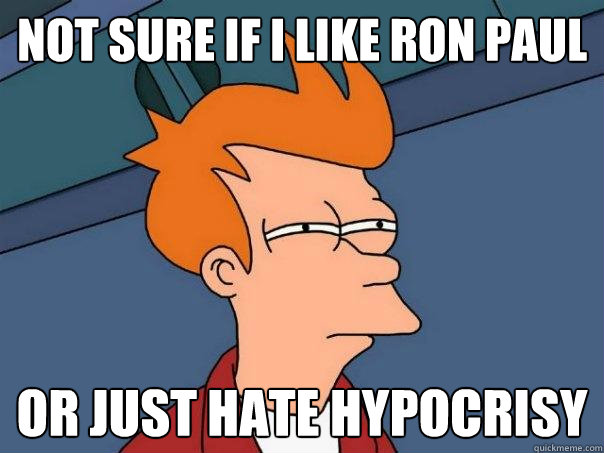 Not sure if i like Ron Paul Or just hate hypocrisy    Futurama Fry