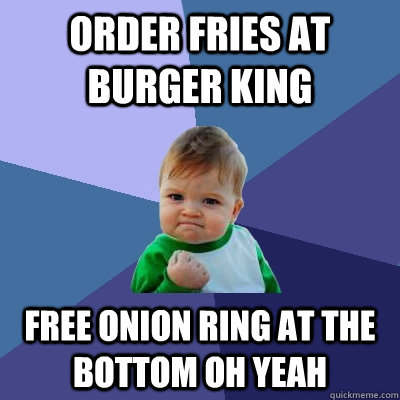 Order fries at Burger King free onion ring at the bottom oh yeah - Order fries at Burger King free onion ring at the bottom oh yeah  Success Kid