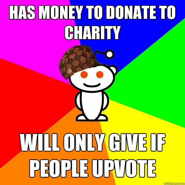 Has Money to donate to charity will only give if people upvote - Has Money to donate to charity will only give if people upvote  Scumbag Redditor