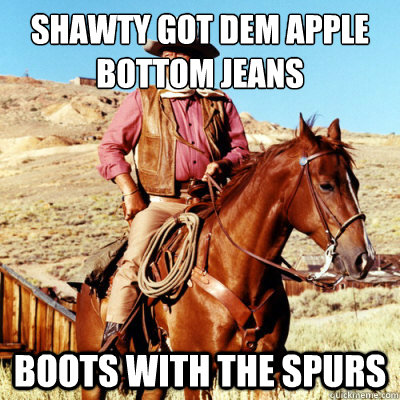 Shawty got dem apple bottom jeans boots with the spurs - Shawty got dem apple bottom jeans boots with the spurs  Hip Cowboy