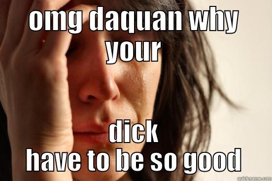 OMG DAQUAN WHY YOUR DICK HAVE TO BE SO GOOD First World Problems