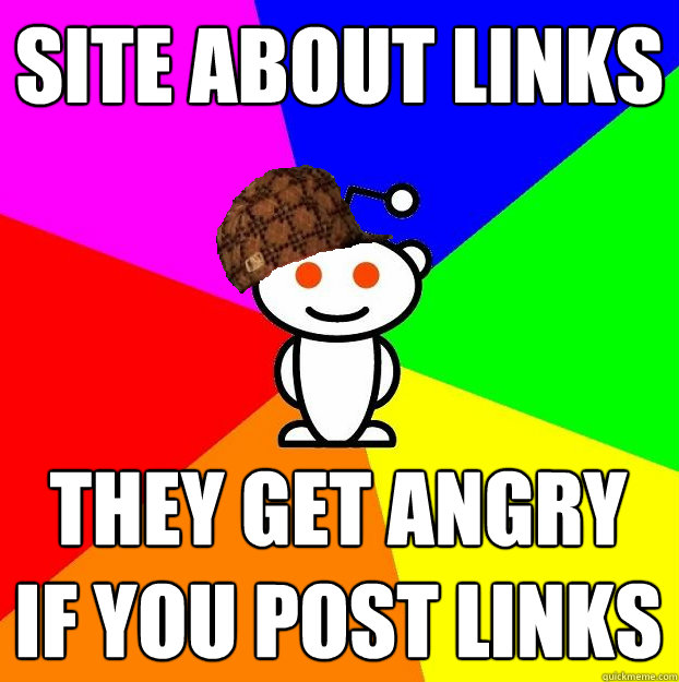 site about links they get angry if you post links  Scumbag Redditor