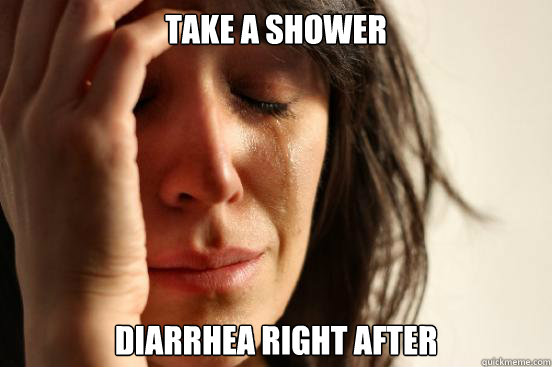 Take a shower Diarrhea right after  First World Problems