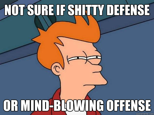 Not sure if Shitty Defense Or mind-blowing offense - Not sure if Shitty Defense Or mind-blowing offense  Futurama Fry