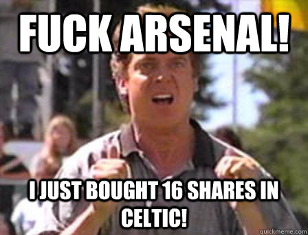 Fuck Arsenal! i just bought 16 shares in celtic!  