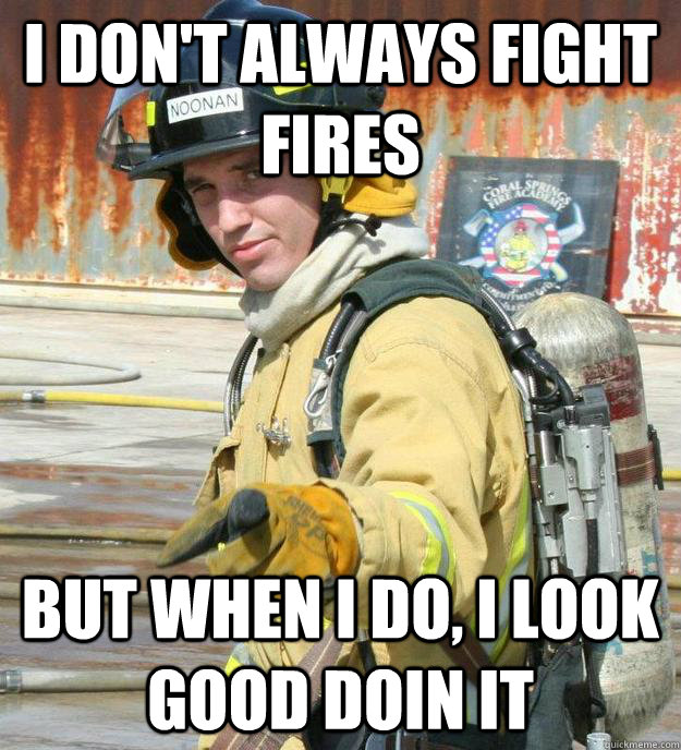 I don't always fight fires But when I do, I look good doin it  Firefighter Kyle