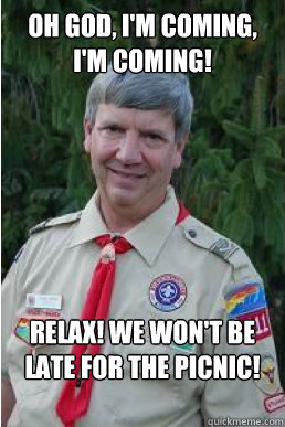 Oh God, I'm coming, I'm coming! Relax! We won't be late for the picnic!  Harmless Scout Leader