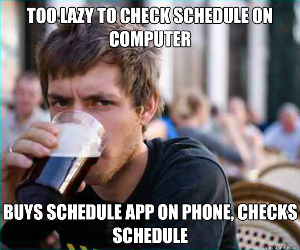 too lazy to check schedule on computer buys schedule app on phone, checks schedule - too lazy to check schedule on computer buys schedule app on phone, checks schedule  Lazy College Senior