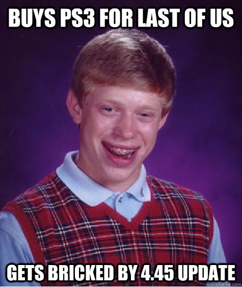 Buys ps3 for last of us Gets bricked by 4.45 update - Buys ps3 for last of us Gets bricked by 4.45 update  Bad Luck Brian