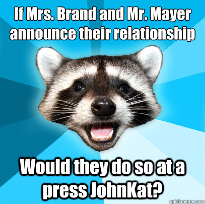 If Mrs. Brand and Mr. Mayer announce their relationship Would they do so at a press JohnKat? - If Mrs. Brand and Mr. Mayer announce their relationship Would they do so at a press JohnKat?  Lame Pun Coon