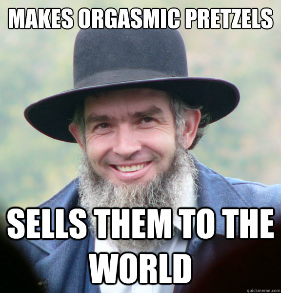 makes orgasmic pretzels sells them to the world  Good Guy Amish