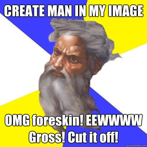 CREATE MAN IN MY IMAGE OMG foreskin! EEWWWW Gross! Cut it off!  