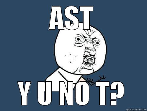 AST Y U NO T? Y U No