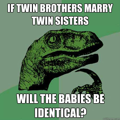 If twin brothers marry twin sisters Will the babies be identical?  Philosoraptor