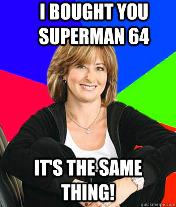 I bought you Superman 64 It's the same thing!  Sheltering Suburban Mom