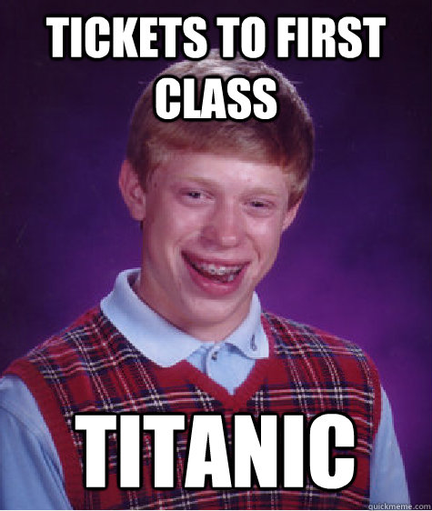 Tickets to first class Titanic  Bad Luck Brian