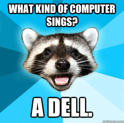 WHAT KIND OF COMPUTER SINGS? A DELL.  Lame Pun Coon