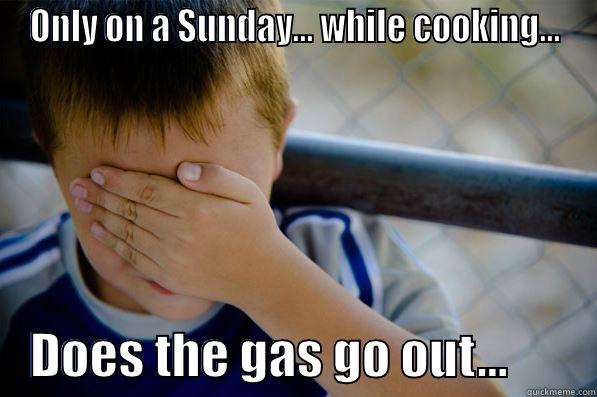 ONLY ON A SUNDAY... WHILE COOKING...     DOES THE GAS GO OUT...         Confession kid