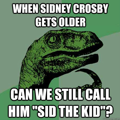 When Sidney Crosby gets older Can we still call him 