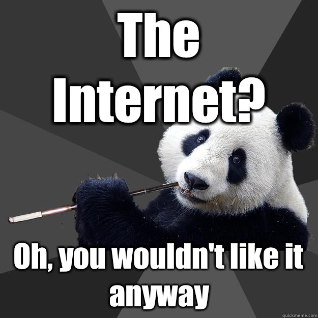 The Internet? Oh, you wouldn't like it anyway - The Internet? Oh, you wouldn't like it anyway  Propapanda