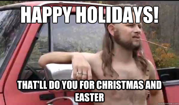 happy holidays! That'll do you for Christmas AND Easter  Almost Politically Correct Redneck