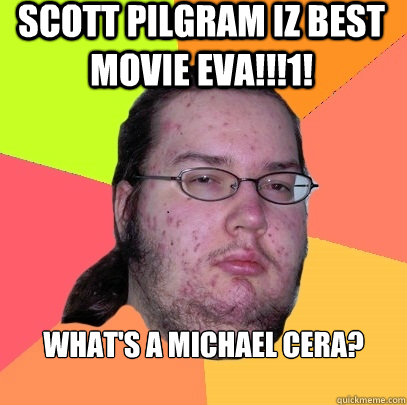 scott pilgram iz best movie eva!!!1! what's a michael cera?  Butthurt Dweller