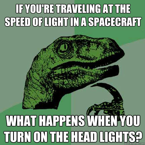 If you're traveling at the speed of light in a spacecraft what happens when you turn on the head lights? - If you're traveling at the speed of light in a spacecraft what happens when you turn on the head lights?  Philosoraptor