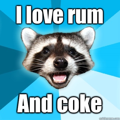 I love rum And coke  Lame Pun Coon