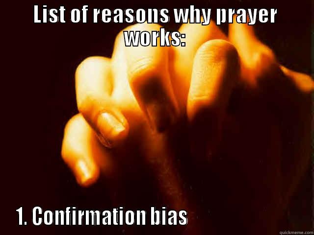 List of reasons why prayer works.  - LIST OF REASONS WHY PRAYER WORKS: 1. CONFIRMATION BIAS                               Misc