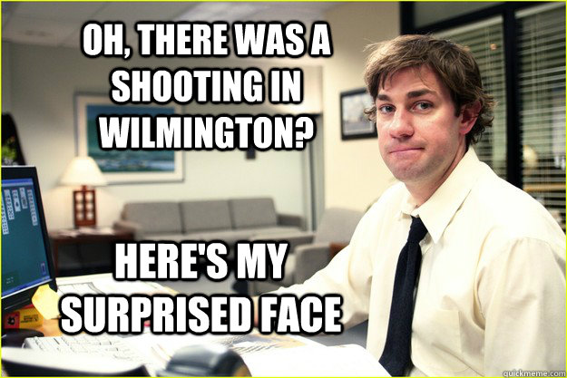 Oh, There was a shooting in wilmington? Here's my surprised face - Oh, There was a shooting in wilmington? Here's my surprised face  Surprised Jim Halpert