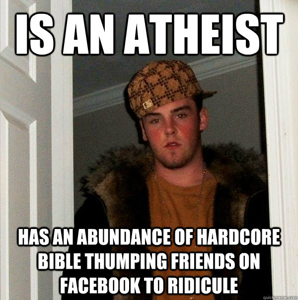 Is an atheist Has an abundance of hardcore bible thumping friends on Facebook to ridicule   Scumbag Steve