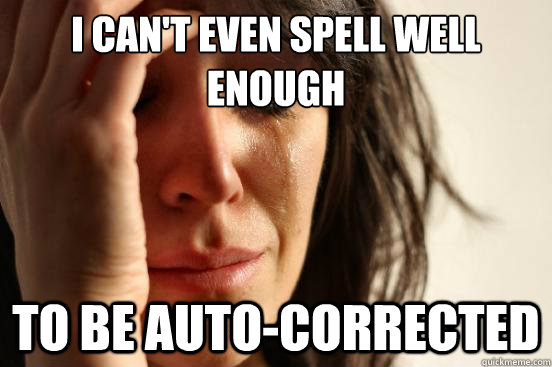 I can't even spell well enough  to be auto-corrected   First World Problems