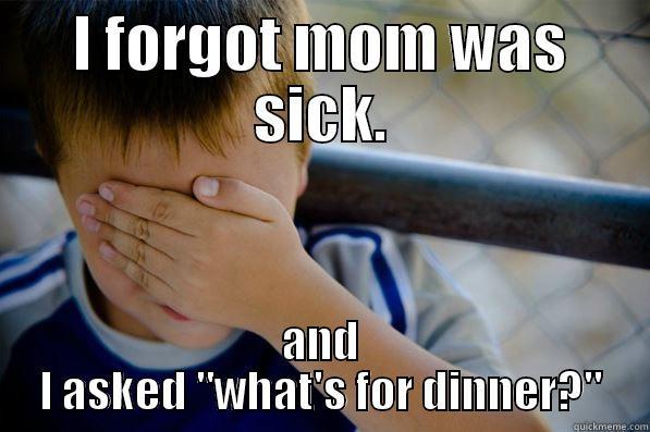 I FORGOT MOM WAS SICK. AND I ASKED 