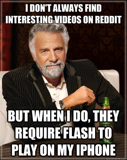 I don't always find interesting videos on reddit But when i do, They require flash to play on my iphone  The Most Interesting Man In The World