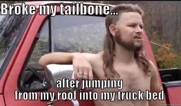 BROKE MY TAILBONE...                        AFTER JUMPING FROM MY ROOF INTO MY TRUCK BED Almost Politically Correct Redneck