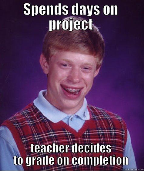 SPENDS DAYS ON PROJECT TEACHER DECIDES TO GRADE ON COMPLETION Bad Luck Brian