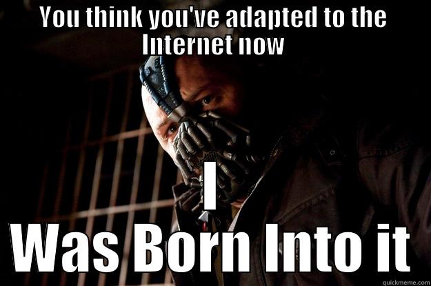 YOU THINK YOU'VE ADAPTED TO THE INTERNET NOW I WAS BORN INTO IT Angry Bane