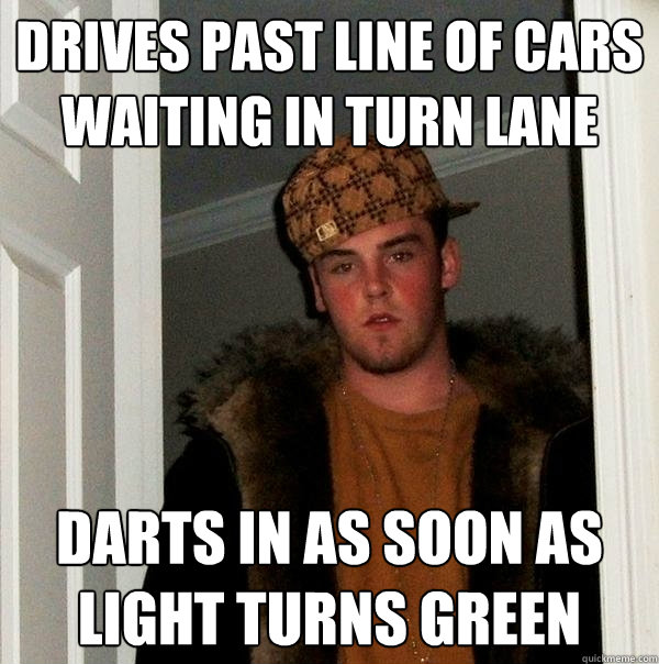 Drives past line of cars waiting in turn lane Darts in as soon as light turns green  Scumbag Steve