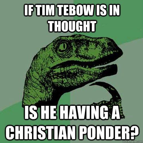 If tim tebow is in thought is he having a christian ponder?  Philosoraptor