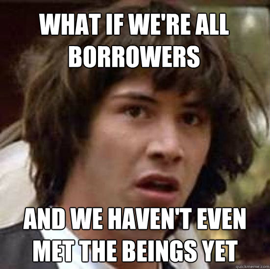 What If We're All Borrowers And We Haven't Even Met The Beings Yet  conspiracy keanu