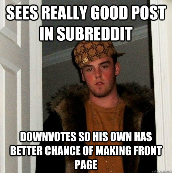 Sees really good post in subreddit downvotes so his own has better chance of making front page  Scumbag Steve